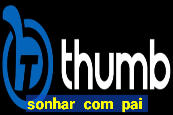 sonhar com pai falecido jogo do bicho
